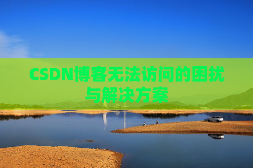 CSDN博客无法访问的困扰与解决方案