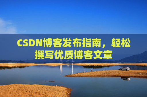 CSDN博客发布指南，轻松撰写优质博客文章