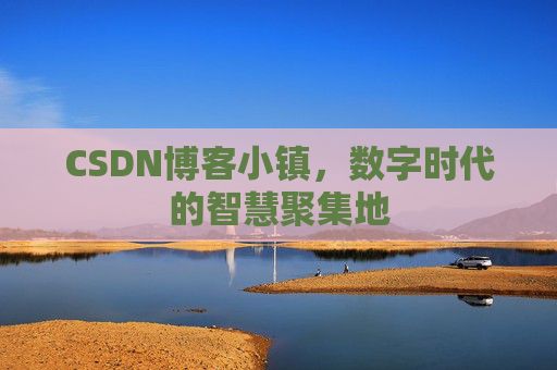 CSDN博客小镇,数字时代的智慧聚集地